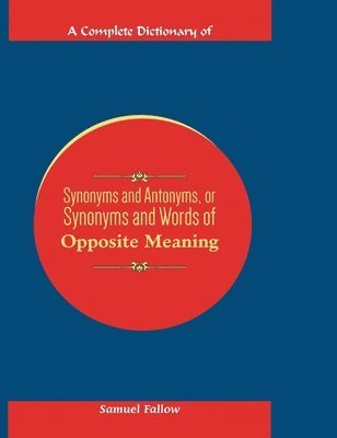 bokomslag A Complete Dictionary of Synonyms and Antonyms, or Synonyms and Words of Opposite Meaning