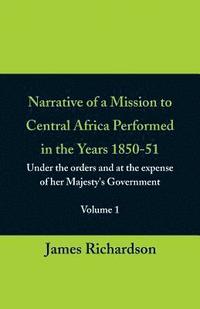bokomslag Narrative of a Mission to Central Africa Performed in the Years 1850-51, (Volume 1) Under the Orders and at the Expense of Her Majesty's Government