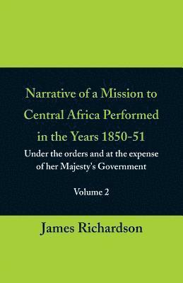 Narrative of a Mission to Central Africa Performed in the Years 1850-51, (Volume 2) Under the Orders and at the Expense of Her Majesty's Government 1