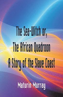 Maturin Murray - Sea-Witch or The African Quadroon A Story of the Slave Coast, Häftad