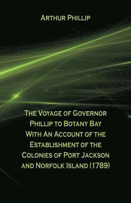 bokomslag Voyage Of Governor Phillip To Botany Bay With An Account Of The Establishment Of The Colonies Of Port Jackson And Norfolk Island (1789)