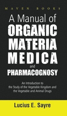 Lucius Sayre E, E.,LUCIUS SAYRE, Lucius Sayre E. - Manual of Organic Materia Medica and Pharmacognosy, Inbunden