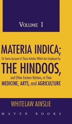 bokomslag MATERIA INDICA; Or Some Account of Those Articles Which Are Employed by THE HINDOOS, and Other Eastern Nations, in Their MEDICINE, ARTS, and AGRICULTURE (Volume I)