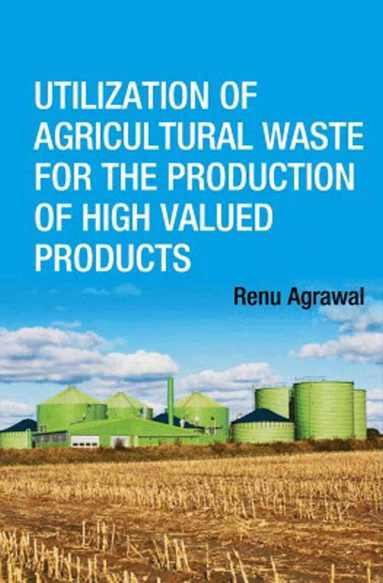 Renu Agarwal - Utilization of Agricultural Waste for the Production of High Valued Products, Inbunden