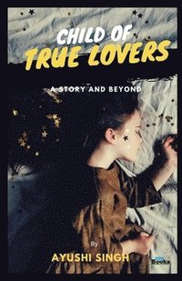bokomslag Child of True Lovers: A Story and Beyond