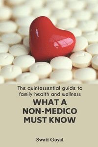 bokomslag What A Non-Medico Must Know: The quintessential guide to family health and wellness