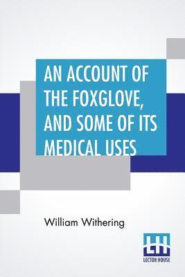 An Account Of The Foxglove, And Some Of Its Medical Uses 1