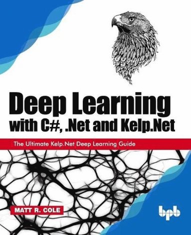 bokomslag Deep Learning with C#, .Net and Kelp.Net: