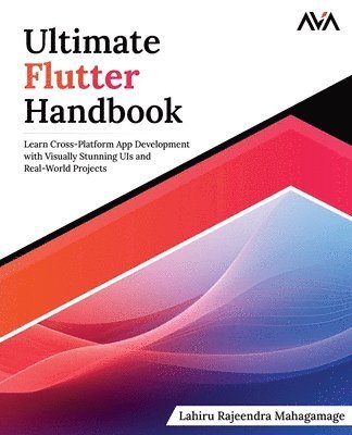 Lahiru Rajeendra Mahagamage - Ultimate Flutter Handbook: Learn Cross-Platform App Development with Visually Stunning UIs and Real-World Projects, Häftad