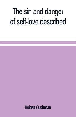 bokomslag The sin and danger of self-love described, in a sermon preached at Plymouth, in New-England, 1621