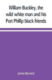 bokomslag William Buckley, the wild white man and his Port Phillip black friends