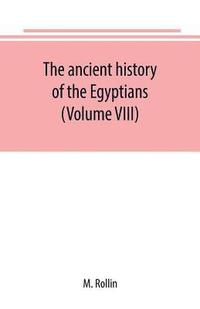 bokomslag The ancient history of the Egyptians, Carthaginians, Assyrians, Medes and Persians, Grecians and Macedonians (Volume VIII)