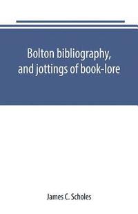 bokomslag Bolton bibliography, and jottings of book-lore; with notes on local authors and printers