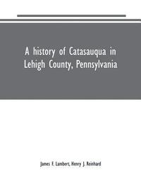 bokomslag A history of Catasauqua in Lehigh County, Pennsylvania