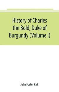 bokomslag History of Charles the Bold, Duke of Burgundy (Volume I)