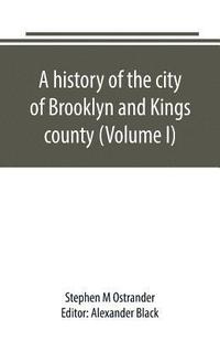 bokomslag A history of the city of Brooklyn and Kings county (Volume I)