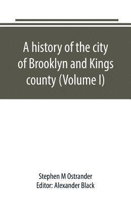 bokomslag A history of the city of Brooklyn and Kings county (Volume I)