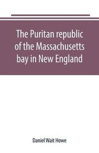 bokomslag Puritan republic of the Massachusetts bay in New England