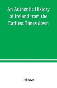 bokomslag An Authentic History of Ireland from the Earliest Times down