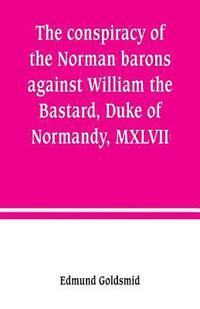 bokomslag The conspiracy of the Norman barons against William the Bastard, Duke of Normandy, MXLVII