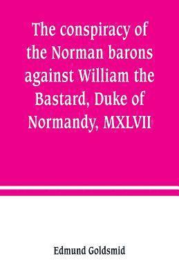 The conspiracy of the Norman barons against William the Bastard, Duke of Normandy, MXLVII 1
