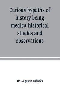 bokomslag Curious bypaths of history being medico-historical studies and observations