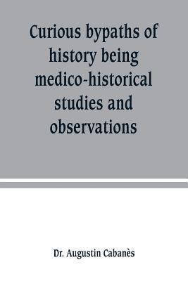 Curious bypaths of history being medico-historical studies and observations 1