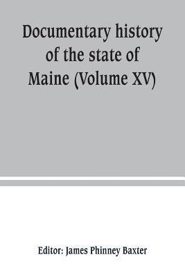 James Phinney Baxter - Documentary history of the state of Maine (Volume XV) Containing The Baxter Manuscripts, Häftad