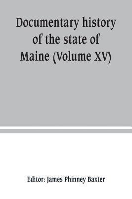 Documentary history of the state of Maine (Volume XV) Containing The Baxter Manuscripts 1