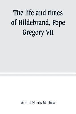 The life and times of Hildebrand, Pope Gregory VII 1