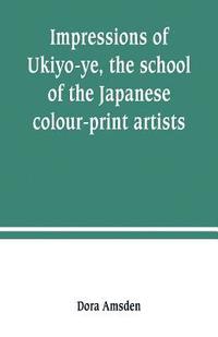 bokomslag Impressions of Ukiyo-ye, the school of the Japanese colour-print artists