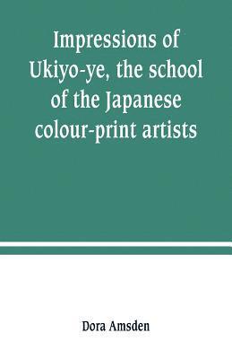 bokomslag Impressions of Ukiyo-ye, the school of the Japanese colour-print artists