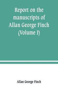 bokomslag Report on the manuscripts of Allan George Finch, esq., of Burley-on-the-Hill, Rutland (Volume I)