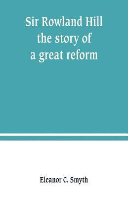 Sir Rowland Hill; the story of a great reform 1