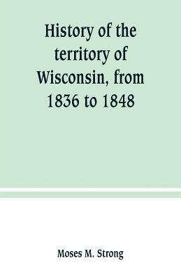 bokomslag History of the territory of Wisconsin, from 1836 to 1848