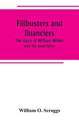 Filibusters and financiers; the story of William Walker and his associates 1