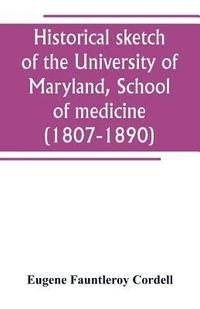 bokomslag Historical sketch of the University of Maryland, School of medicine (1807-1890), with an introductory chapter, notices of the schools of law, arts and sciences, and theology, and the department of