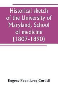 bokomslag Historical sketch of the University of Maryland, School of medicine (1807-1890), with an introductory chapter, notices of the schools of law, arts and sciences, and theology, and the department of ...