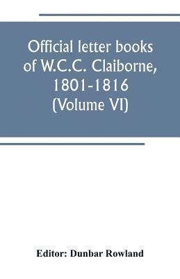 Dunbar Rowland - Official letter books of W.C.C. Claiborne, 1801-1816 (Volume VI), Häftad
