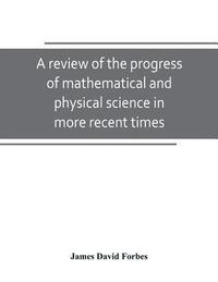 bokomslag A review of the progress of mathematical and physical science in more recent times
