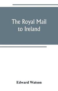 bokomslag The royal mail to Ireland; or, An account of the origin and development of the post between London and Ireland through Holyhead, and the use of the line of communication by travellers