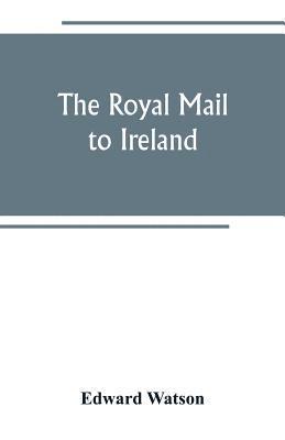 bokomslag The royal mail to Ireland; or, An account of the origin and development of the post between London and Ireland through Holyhead, and the use of the line of communication by travellers