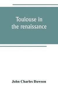 bokomslag Toulouse in the renaissance; the Floral games; university and student life