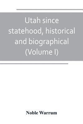Utah since statehood, historical and biographical (Volume I)