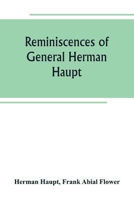 bokomslag Reminiscences of General Herman Haupt; giving hitherto unpublished official orders, personal narratives of important military operations, and interviews with President Lincoln, Secretary Stanton,