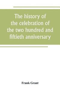 bokomslag history of the celebration of the two hundred and fiftieth anniversary of the incorporation of the town of Westfield, Massachusetts, August 31, September 1, 2, 3, 1919, and appendix with reminiscen...