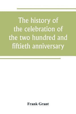 bokomslag The history of the celebration of the two hundred and fiftieth anniversary of the incorporation of the town of Westfield, Massachusetts, August 31, September 1, 2, 3, 1919, and appendix with