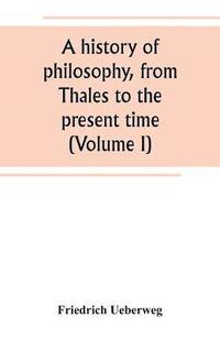 bokomslag A history of philosophy, from Thales to the present time (Volume I)