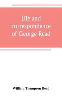 bokomslag Life and correspondence of George Read, a signer of the Declaration of Independence. With notices of some of his contemporaries