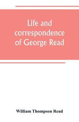 William Thompson Read - Life and correspondence of George Read, a signer of the Declaration of Independence. With notices of some of his contemporaries, Häftad